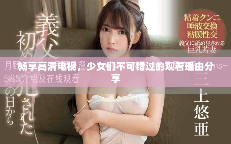 畅享高清电视，少女们不可错过的观看理由分享