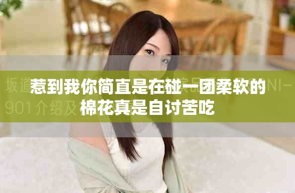 惹到我你简直是在碰一团柔软的棉花真是自讨苦吃