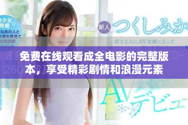 免费在线观看成全电影的完整版本，享受精彩剧情和浪漫元素