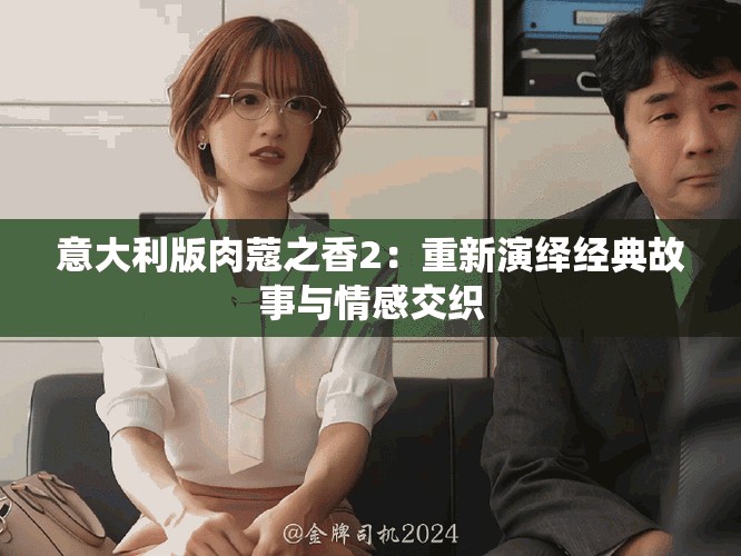 意大利版肉蔻之香2：重新演绎经典故事与情感交织