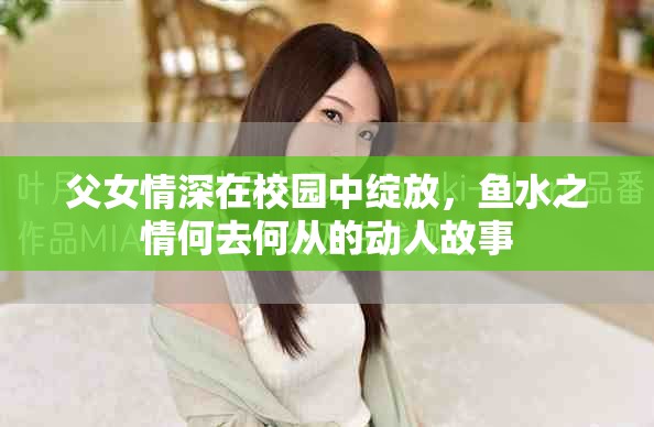 父女情深在校园中绽放，鱼水之情何去何从的动人故事