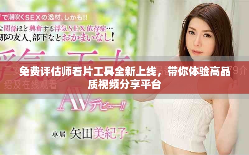 免费评估师看片工具全新上线，带你体验高品质视频分享平台