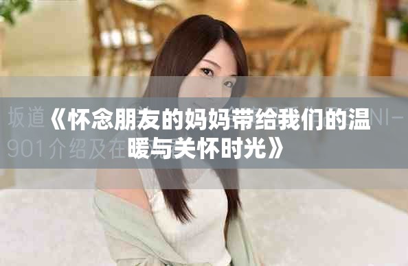 《怀念朋友的妈妈带给我们的温暖与关怀时光》