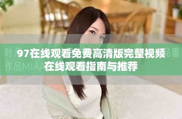 97在线观看免费高清版完整视频在线观看指南与推荐