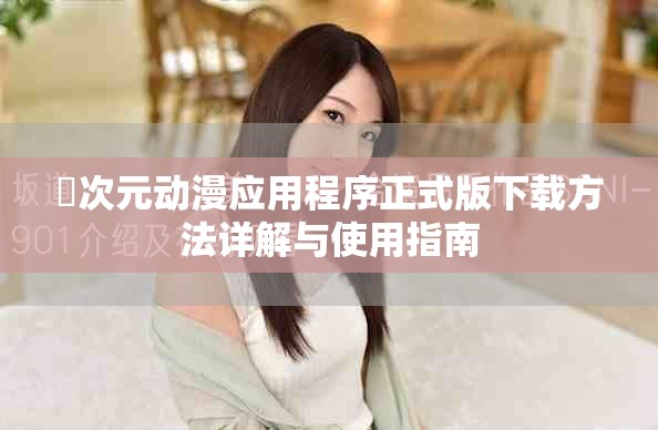 囧次元动漫应用程序正式版下载方法详解与使用指南