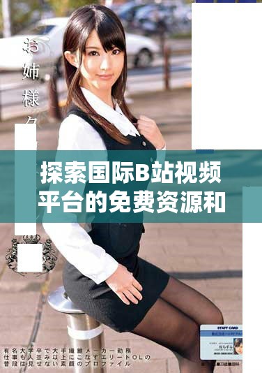 探索国际B站视频平台的免费资源和MBA智库的下载途径