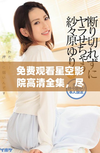 免费观看星空影院高清全集，尽享精彩影视盛宴