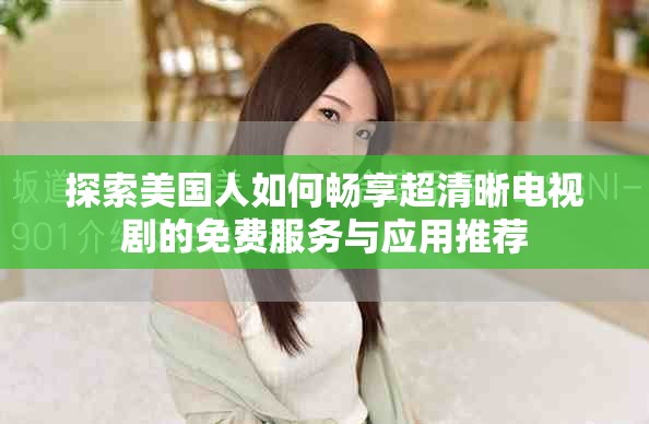 探索美国人如何畅享超清晰电视剧的免费服务与应用推荐