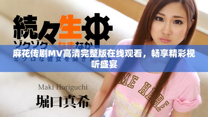 麻花传剧MV高清完整版在线观看，畅享精彩视听盛宴