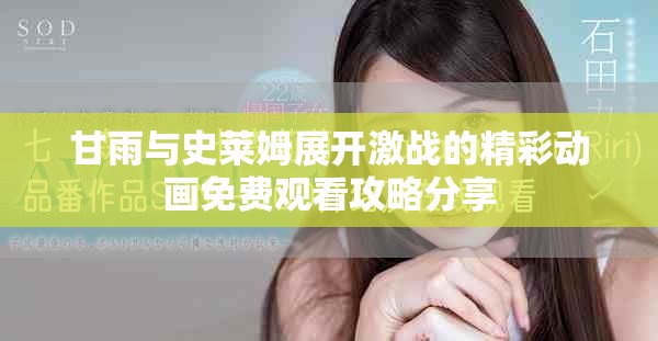 甘雨与史莱姆展开激战的精彩动画免费观看攻略分享