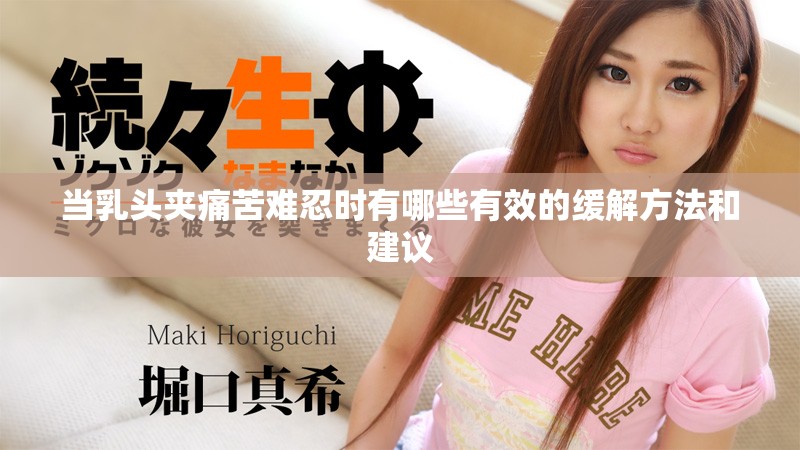 当乳头夹痛苦难忍时有哪些有效的缓解方法和建议