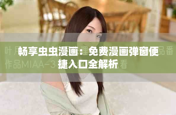 畅享虫虫漫画：免费漫画弹窗便捷入口全解析