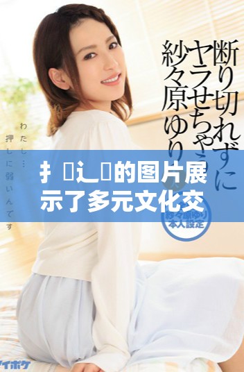 扌喿辶畐的图片展示了多元文化交融的美丽瞬间