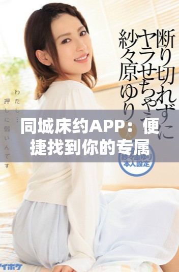 同城床约APP：便捷找到你的专属约会伴侣助手