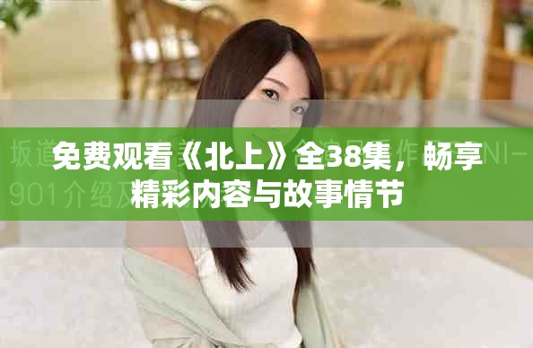 免费观看《北上》全38集，畅享精彩内容与故事情节