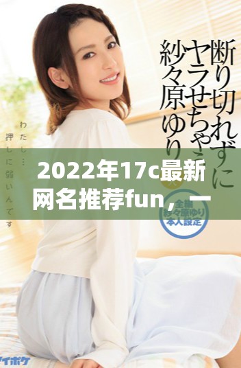 2022年17c最新网名推荐fun，一起探索有趣选择！