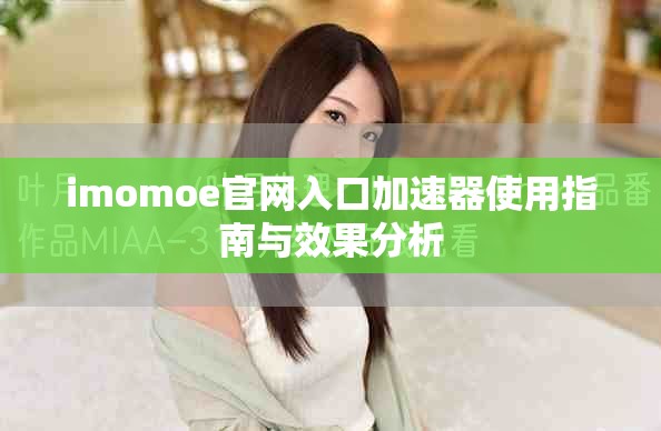 imomoe官网入口加速器使用指南与效果分析