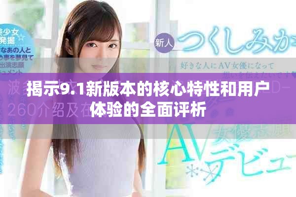 揭示9.1新版本的核心特性和用户体验的全面评析
