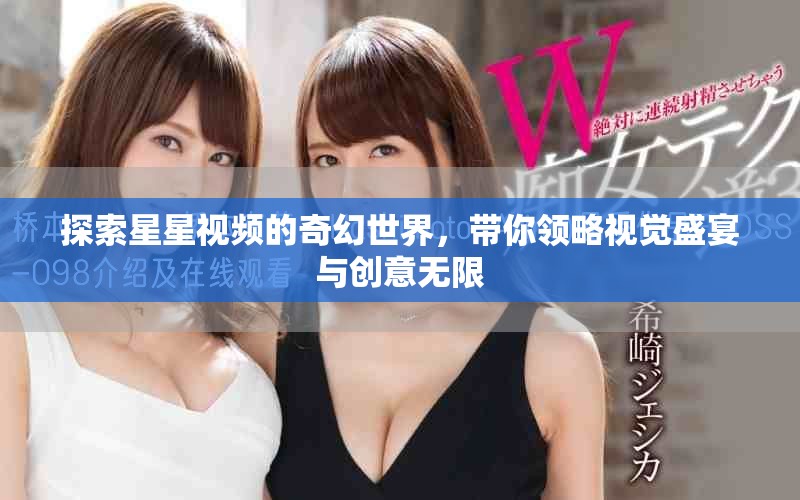 探索星星视频的奇幻世界，带你领略视觉盛宴与创意无限