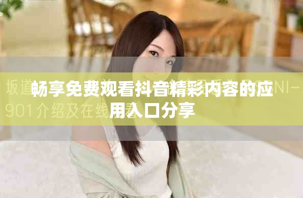 畅享免费观看抖音精彩内容的应用入口分享