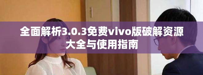 全面解析3.0.3免费vivo版破解资源大全与使用指南