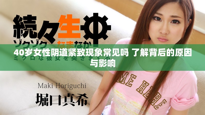 40岁女性阴道紧致现象常见吗 了解背后的原因与影响