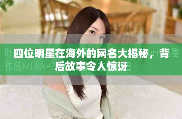 四位明星在海外的网名大揭秘，背后故事令人惊讶