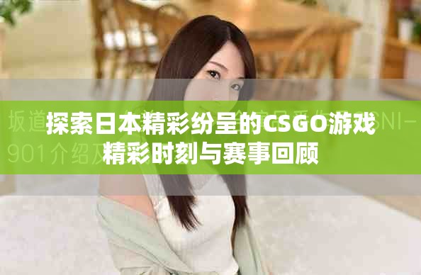 探索日本精彩纷呈的CSGO游戏精彩时刻与赛事回顾