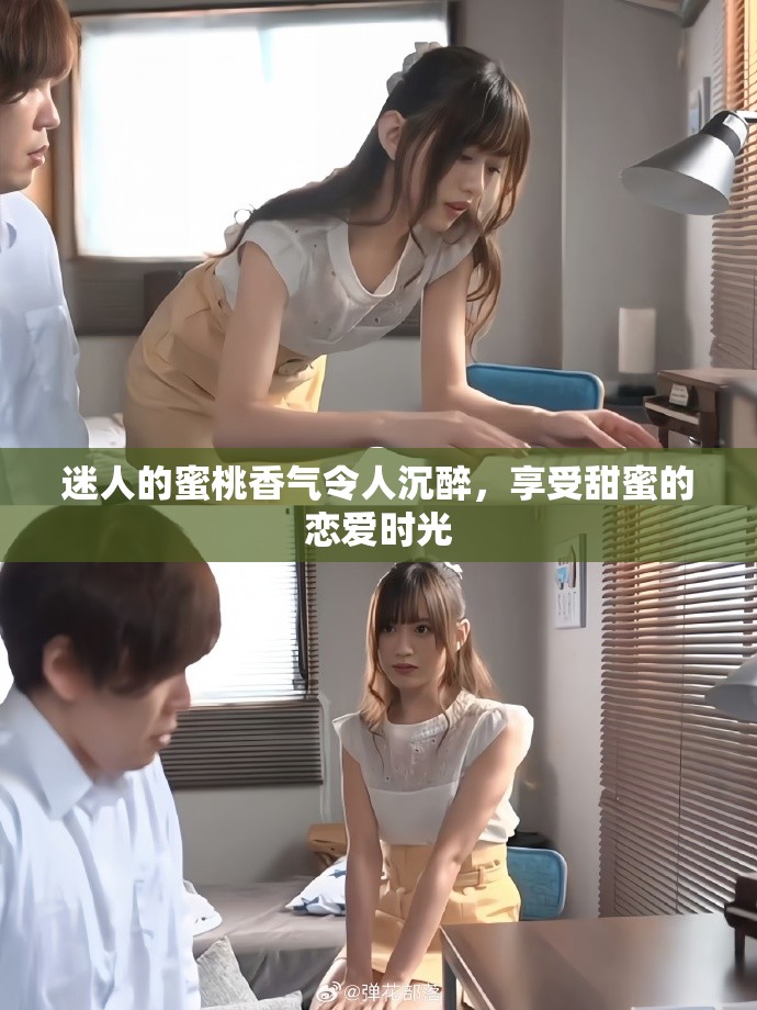 迷人的蜜桃香气令人沉醉，享受甜蜜的恋爱时光