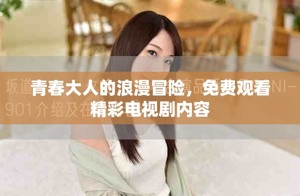 青春大人的浪漫冒险，免费观看精彩电视剧内容