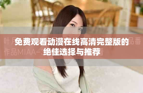 免费观看动漫在线高清完整版的绝佳选择与推荐