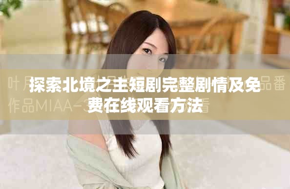 探索北境之主短剧完整剧情及免费在线观看方法
