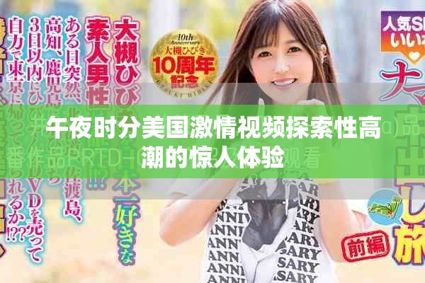 午夜时分美国激情视频探索性高潮的惊人体验