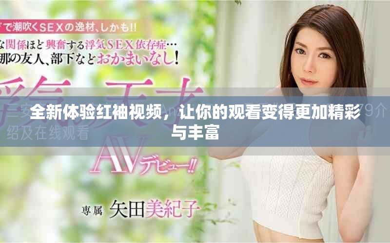 全新体验红袖视频，让你的观看变得更加精彩与丰富