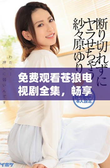 免费观看苍狼电视剧全集，畅享精彩故事与人物发展