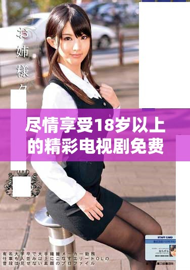 尽情享受18岁以上的精彩电视剧免费观看体验
