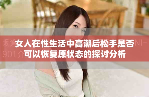 女人在性生活中高潮后松手是否可以恢复原状态的探讨分析