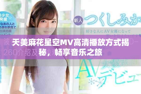 天美麻花星空MV高清播放方式揭秘，畅享音乐之旅