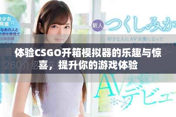 体验CSGO开箱模拟器的乐趣与惊喜，提升你的游戏体验