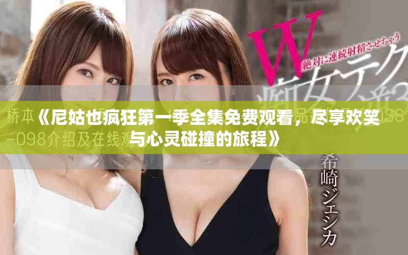 《尼姑也疯狂第一季全集免费观看，尽享欢笑与心灵碰撞的旅程》