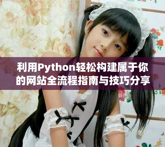 利用Python轻松构建属于你的网站全流程指南与技巧分享