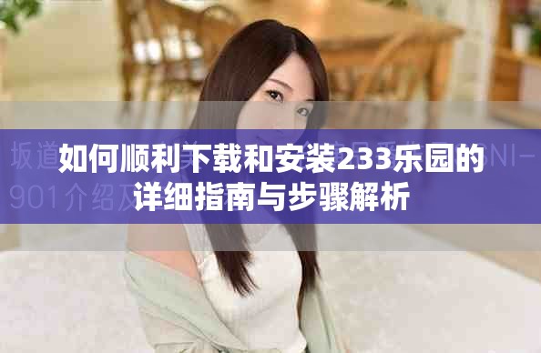 如何顺利下载和安装233乐园的详细指南与步骤解析
