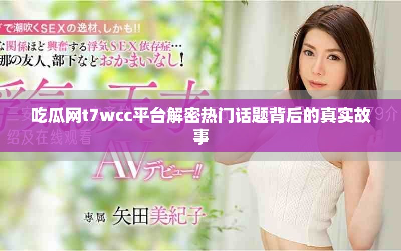 吃瓜网t7wcc平台解密热门话题背后的真实故事