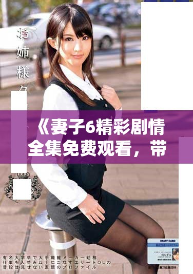 《妻子6精彩剧情全集免费观看，带你领略跌宕起伏的情感故事》