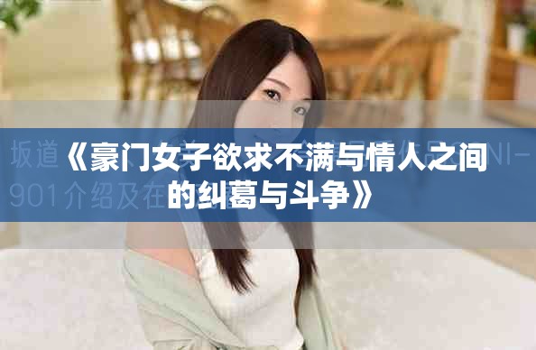《豪门女子欲求不满与情人之间的纠葛与斗争》
