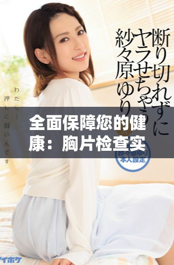 全面保障您的健康：胸片检查实现100%免费曝光服务