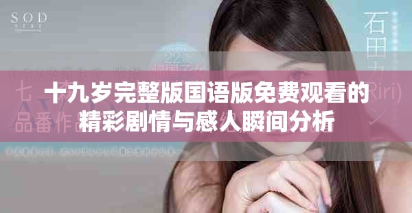 十九岁完整版国语版免费观看的精彩剧情与感人瞬间分析
