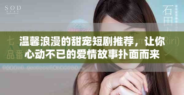 温馨浪漫的甜宠短剧推荐，让你心动不已的爱情故事扑面而来