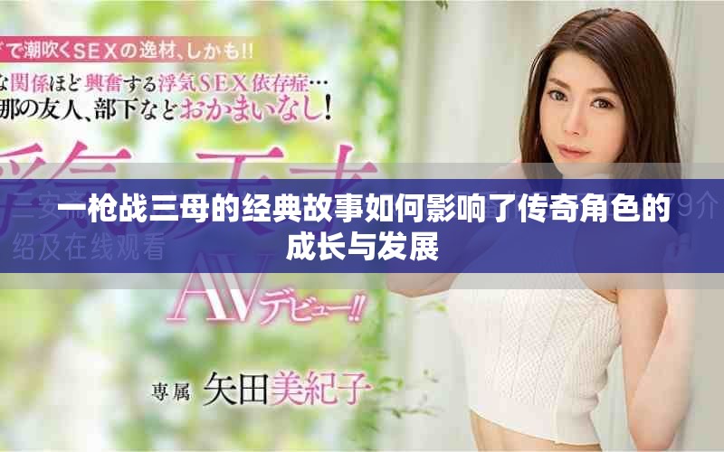 一枪战三母的经典故事如何影响了传奇角色的成长与发展