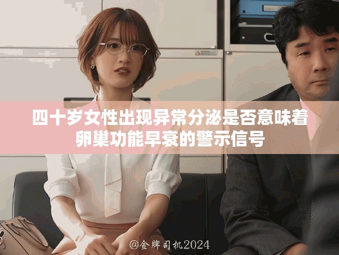 四十岁女性出现异常分泌是否意味着卵巢功能早衰的警示信号
